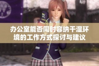 办公室能否同时容纳干湿环境的工作方式探讨与建议