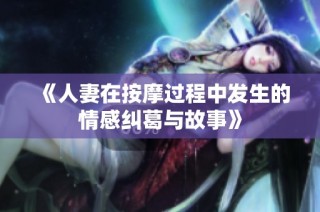 《人妻在按摩过程中发生的情感纠葛与故事》