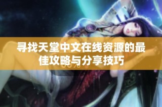 寻找天堂中文在线资源的最佳攻略与分享技巧