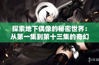 探索地下偶像的秘密世界：从第一集到第十三集的奇幻旅程
