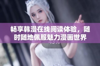 畅享韩漫在线阅读体验，随时随地佩服魅力漫画世界