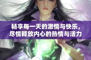畅享每一天的激情与快乐，尽情释放内心的热情与活力