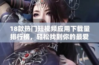 18款热门短视频应用下载量排行榜，轻松找到你的最爱！