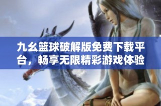 九幺篮球破解版免费下载平台，畅享无限精彩游戏体验