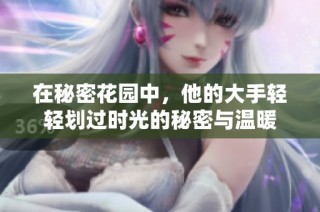 在秘密花园中，他的大手轻轻划过时光的秘密与温暖