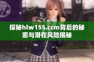 探秘hlw155.ccm背后的秘密与潜在风险揭秘