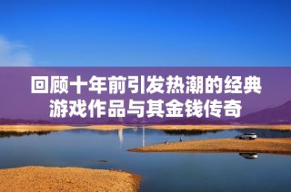 回顾十年前引发热潮的经典游戏作品与其金钱传奇