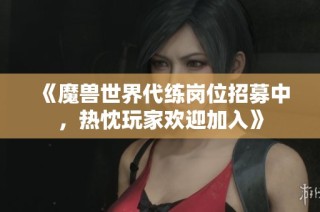 《魔兽世界代练岗位招募中，热忱玩家欢迎加入》