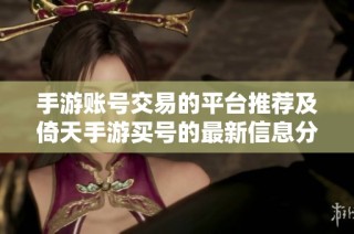 手游账号交易的平台推荐及倚天手游买号的最新信息分析