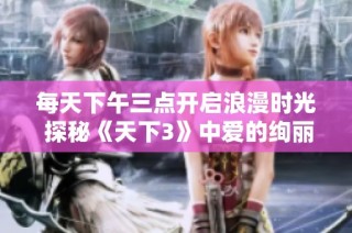 每天下午三点开启浪漫时光 探秘《天下3》中爱的绚丽瞬间