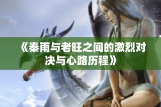 《秦雨与老旺之间的激烈对决与心路历程》