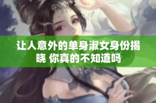 让人意外的单身淑女身份揭晓 你真的不知道吗