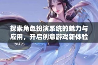 探索角色扮演系统的魅力与应用，开启创意游戏新体验