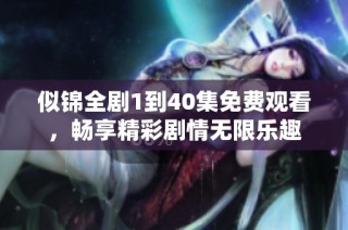 似锦全剧1到40集免费观看，畅享精彩剧情无限乐趣