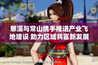 慈溪与常山携手推进产业飞地建设 助力区域共富新发展