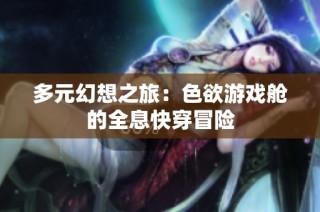 多元幻想之旅：色欲游戏舱的全息快穿冒险
