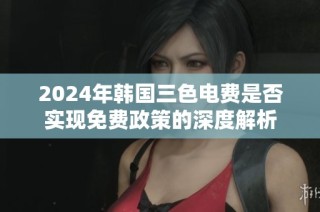 2024年韩国三色电费是否实现免费政策的深度解析