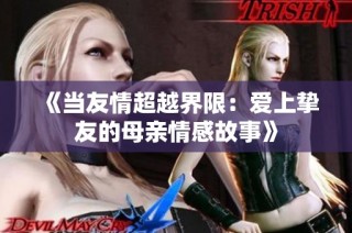 《当友情超越界限：爱上挚友的母亲情感故事》