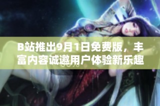 B站推出9月1日免费版，丰富内容诚邀用户体验新乐趣
