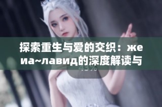 探索重生与爱的交织：жеиа~лавид的深度解读与启示