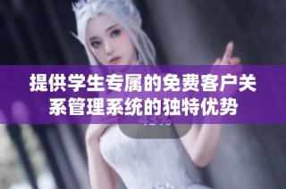 提供学生专属的免费客户关系管理系统的独特优势
