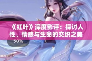 《红叶》深度影评：探讨人性、情感与生命的交织之美