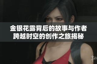 金银花露背后的故事与作者跨越时空的创作之旅揭秘