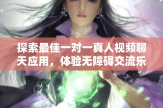 探索最佳一对一真人视频聊天应用，体验无障碍交流乐趣