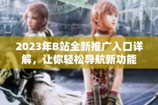 2023年B站全新推广入口详解，让你轻松导航新功能