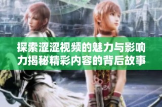 探索涩涩视频的魅力与影响力揭秘精彩内容的背后故事