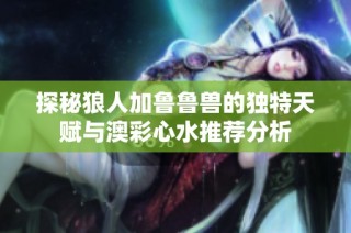 探秘狼人加鲁鲁兽的独特天赋与澳彩心水推荐分析