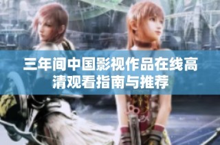 三年间中国影视作品在线高清观看指南与推荐