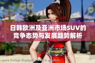 日韩欧洲及亚洲市场SUV的竞争态势与发展趋势解析