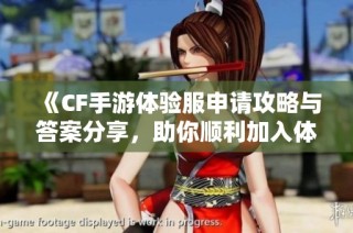 《CF手游体验服申请攻略与答案分享，助你顺利加入体验》