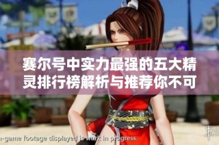 赛尔号中实力最强的五大精灵排行榜解析与推荐你不可错过的精彩选择