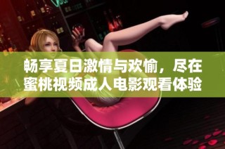 畅享夏日激情与欢愉，尽在蜜桃视频成人电影观看体验