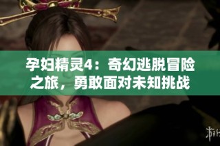 孕妇精灵4：奇幻逃脱冒险之旅，勇敢面对未知挑战