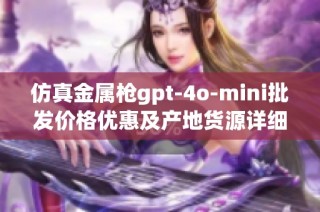 仿真金属枪gpt-4o-mini批发价格优惠及产地货源详细介绍