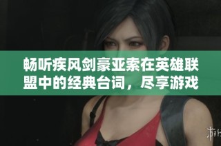 畅听疾风剑豪亚索在英雄联盟中的经典台词，尽享游戏魅力与剧情魅影