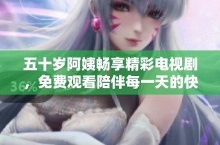 五十岁阿姨畅享精彩电视剧，免费观看陪伴每一天的快乐时光