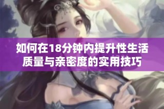 如何在18分钟内提升性生活质量与亲密度的实用技巧