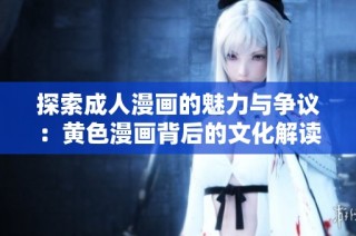 探索成人漫画的魅力与争议：黄色漫画背后的文化解读