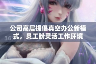 公司高层提倡真空办公新模式，员工盼灵活工作环境