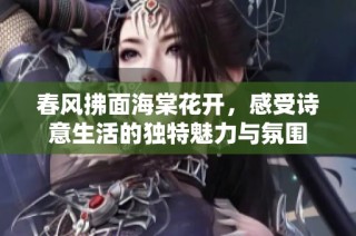 春风拂面海棠花开，感受诗意生活的独特魅力与氛围