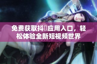 免费获取抖抈应用入口，轻松体验全新短视频世界