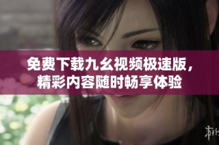 免费下载九幺视频极速版，精彩内容随时畅享体验