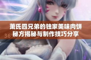 萧氏四兄弟的独家美味肉饼秘方揭秘与制作技巧分享