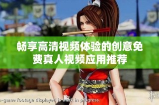 畅享高清视频体验的创意免费真人视频应用推荐