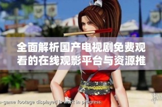 全面解析国产电视剧免费观看的在线观影平台与资源推荐