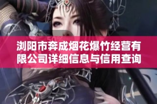 浏阳市奔成烟花爆竹经营有限公司详细信息与信用查询平台介绍